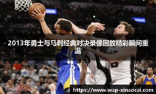 2013年勇士与马刺经典对决录像回放精彩瞬间重温