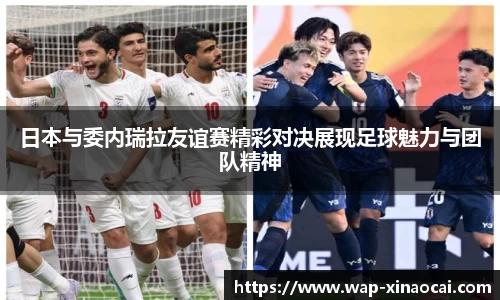 日本与委内瑞拉友谊赛精彩对决展现足球魅力与团队精神
