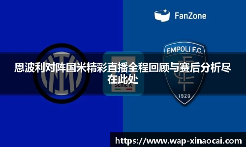 恩波利对阵国米精彩直播全程回顾与赛后分析尽在此处