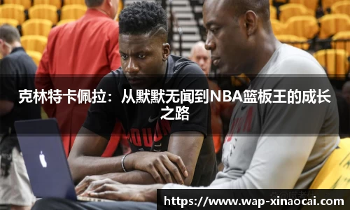 克林特卡佩拉：从默默无闻到NBA篮板王的成长之路