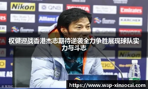 权健迎战香港杰志期待逆袭全力争胜展现球队实力与斗志