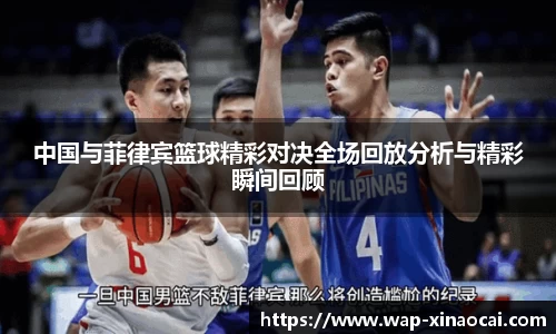 中国与菲律宾篮球精彩对决全场回放分析与精彩瞬间回顾