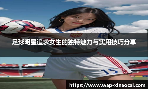 足球明星追求女生的独特魅力与实用技巧分享